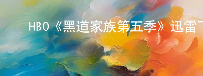 ﻿曹建勇发布﻿HBO《黑道家族第五季》迅雷下载/在线观看/百度云-犯罪/历史载-美剧天堂